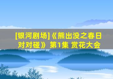 [银河剧场]《熊出没之春日对对碰》 第1集 赏花大会